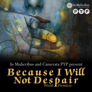 Poster for In Mulieribus/Camerata PYP "Because I Will Not Despair" concert Poster for In Mulieribus/Camerata PYP "Because I Will Not Despair" concert