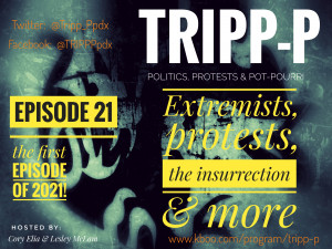 TRIPP-P: Politics, Protests & POT-pourri. Episode 21: the first episode of 2021. Extremists, protests, the insurrection, and more. Hosts Cory Elia & Lesley McLam.