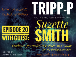 image features text on a dark background. Text says: TRIPP-P Politics, Protests & POT-pourri. Hosts Cory Elia & Lesley McLam. Episode 20, with guest: Suzette Smith. Freelance Journalist & former Arts Editor at The Portland Mercury. kboo.fm/program/TRIPP-P