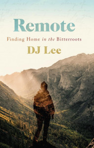 Remote: Finding Home in the Bitterroots by DJ Lee Remote: Finding Home in the Bitterroots by DJ Lee