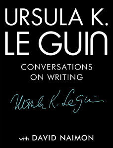 Ursula K. Le Guin: Conversations on Writing (published by Tin House Books)