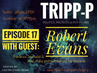 Episode 17 TRIPP-P: Politics, Protests & POT-pourri episode 17 with Guest Robert Evans; Journalist and podcast host of Behind The Bastards.